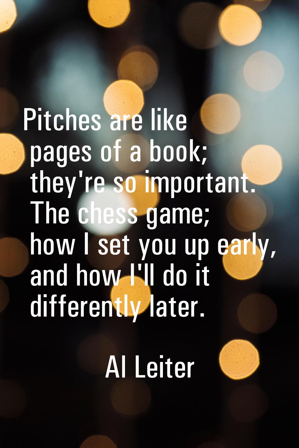 Pitches are like pages of a book; they're so important. The chess game; how I set you up early, and