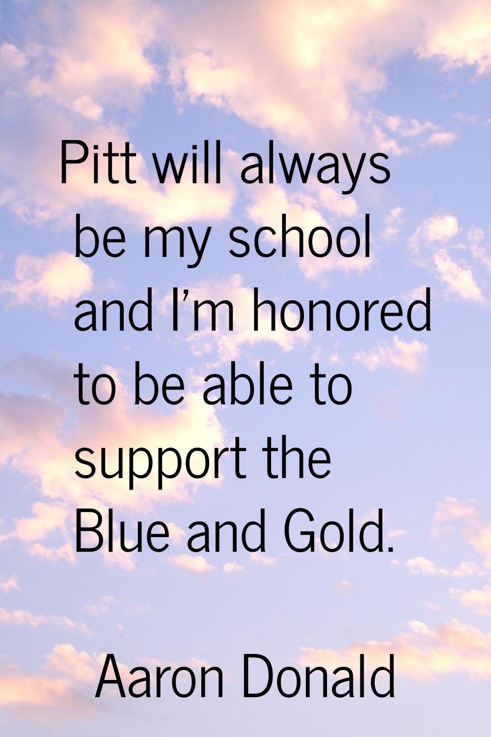 Pitt will always be my school and I'm honored to be able to support the Blue and Gold.