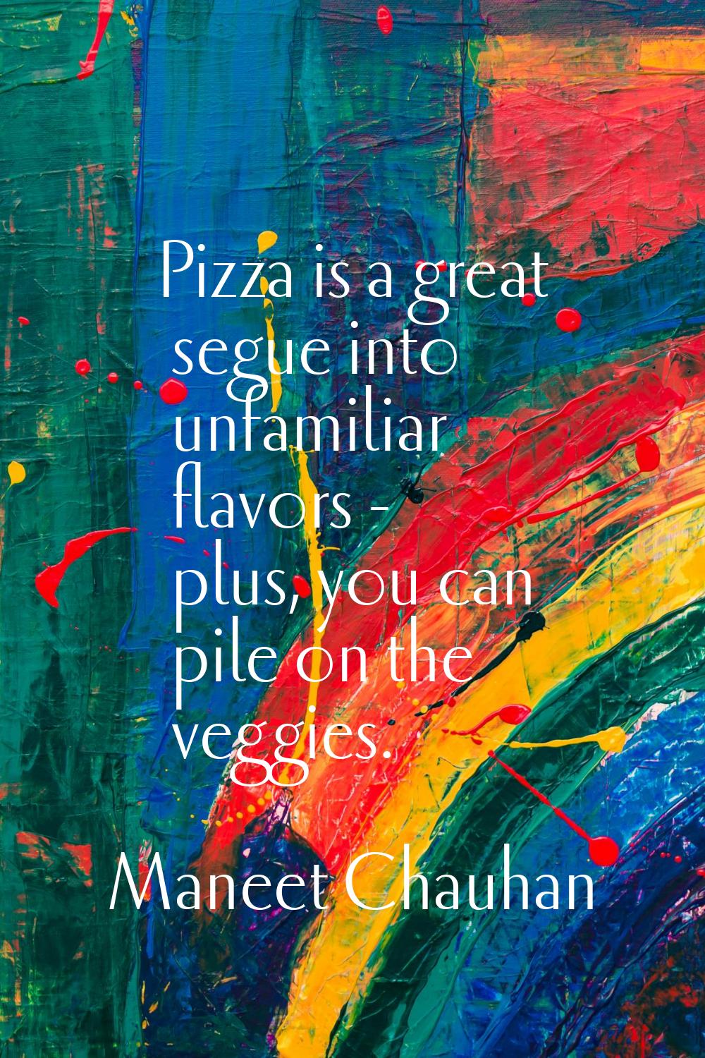 Pizza is a great segue into unfamiliar flavors - plus, you can pile on the veggies.