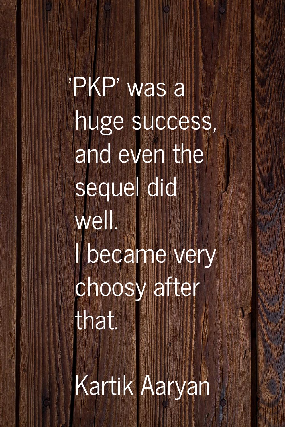 'PKP' was a huge success, and even the sequel did well. I became very choosy after that.