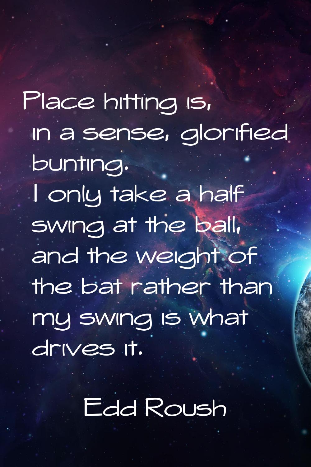 Place hitting is, in a sense, glorified bunting. I only take a half swing at the ball, and the weig