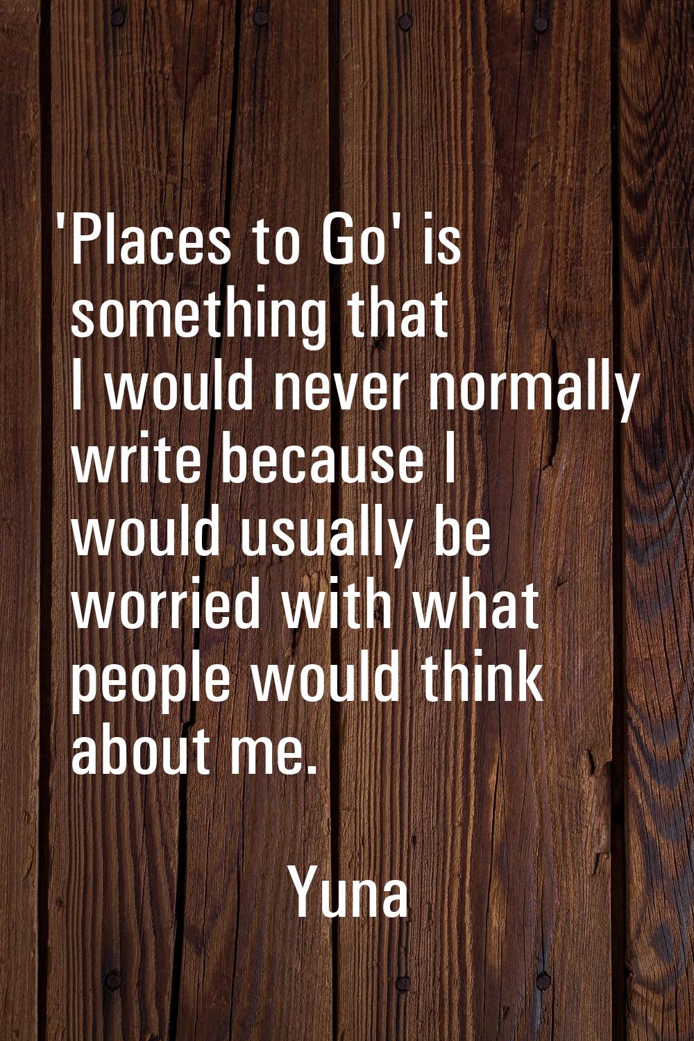 'Places to Go' is something that I would never normally write because I would usually be worried wi
