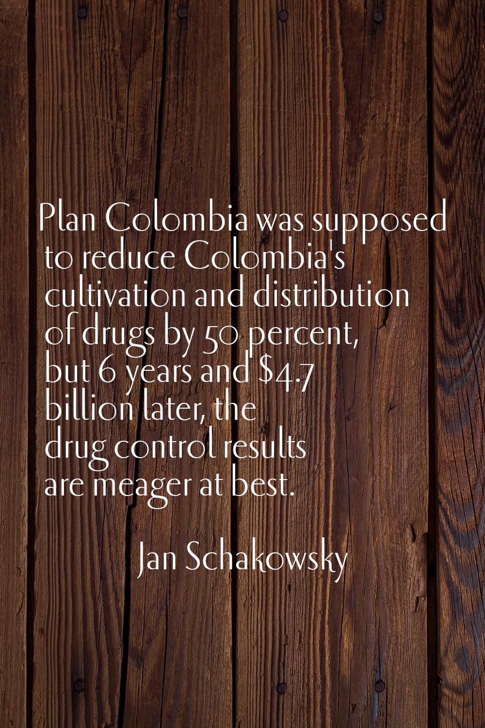 Plan Colombia was supposed to reduce Colombia's cultivation and distribution of drugs by 50 percent