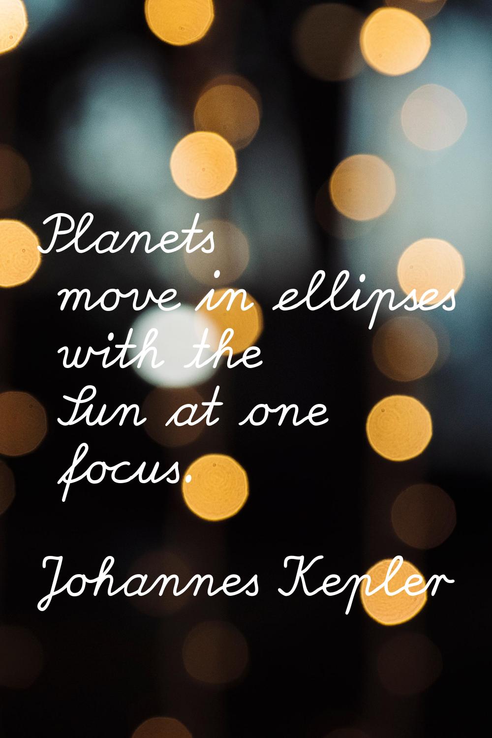 Planets move in ellipses with the Sun at one focus.