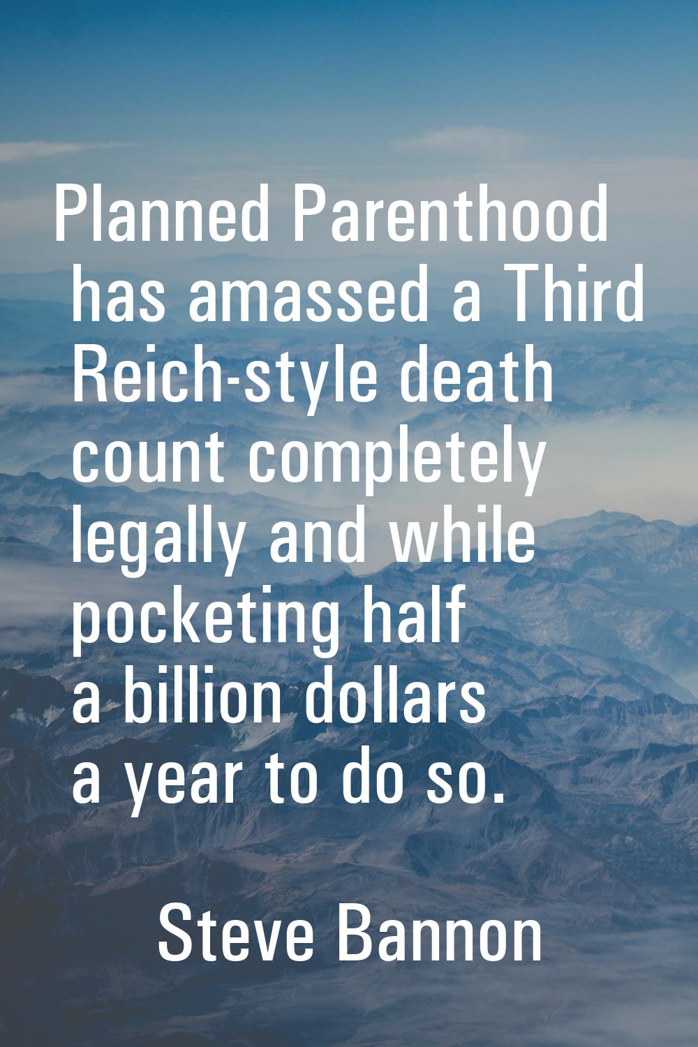 Planned Parenthood has amassed a Third Reich-style death count completely legally and while pocketi