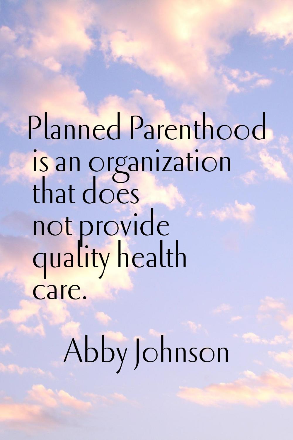 Planned Parenthood is an organization that does not provide quality health care.