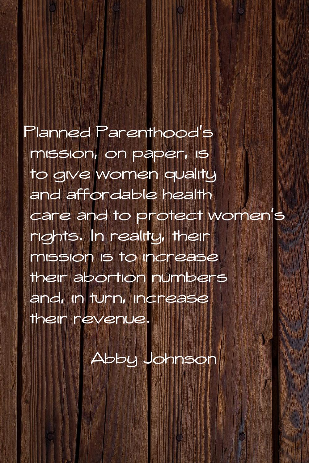 Planned Parenthood's mission, on paper, is to give women quality and affordable health care and to 
