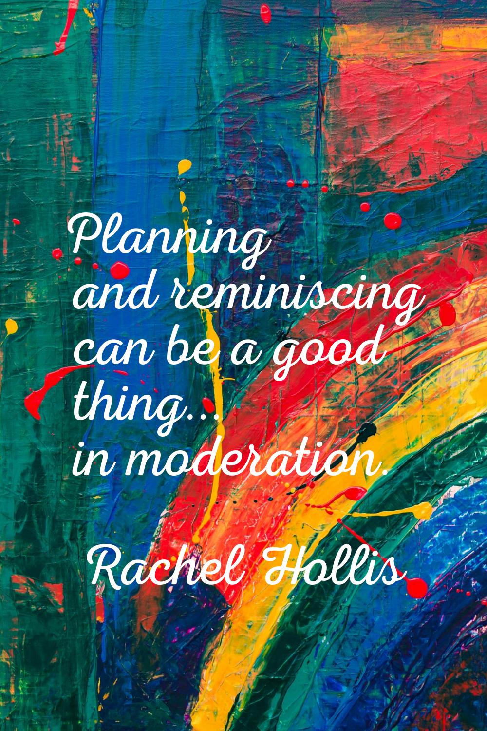 Planning and reminiscing can be a good thing... in moderation.