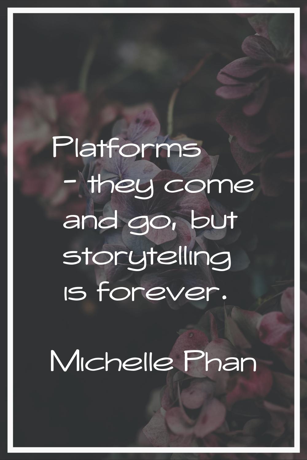 Platforms - they come and go, but storytelling is forever.