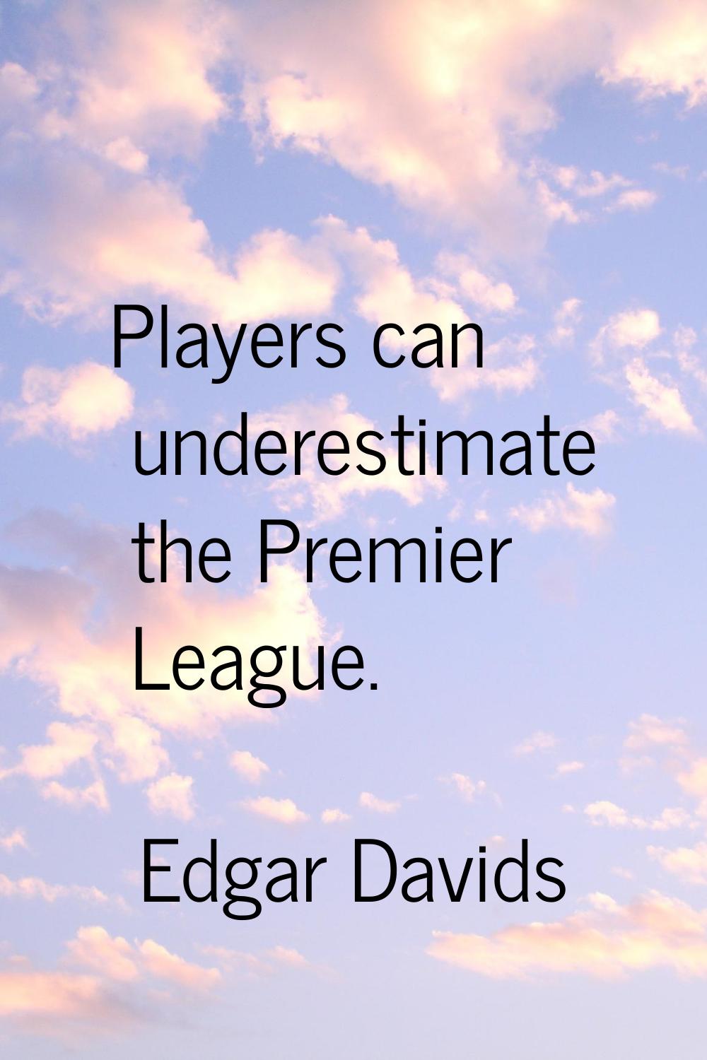 Players can underestimate the Premier League.
