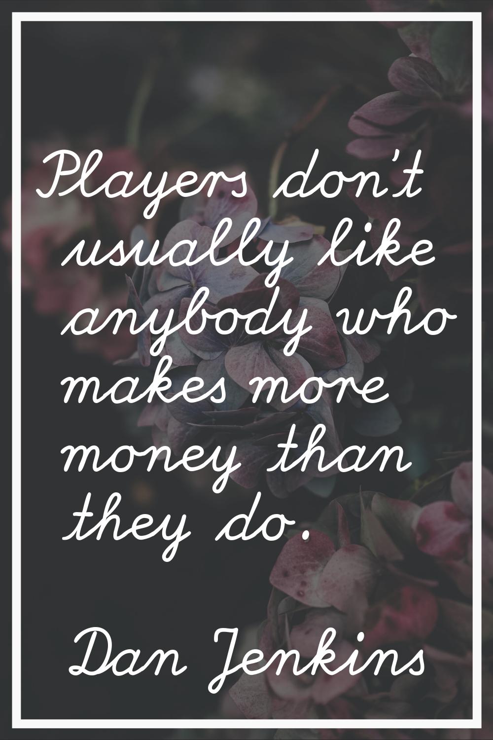 Players don't usually like anybody who makes more money than they do.