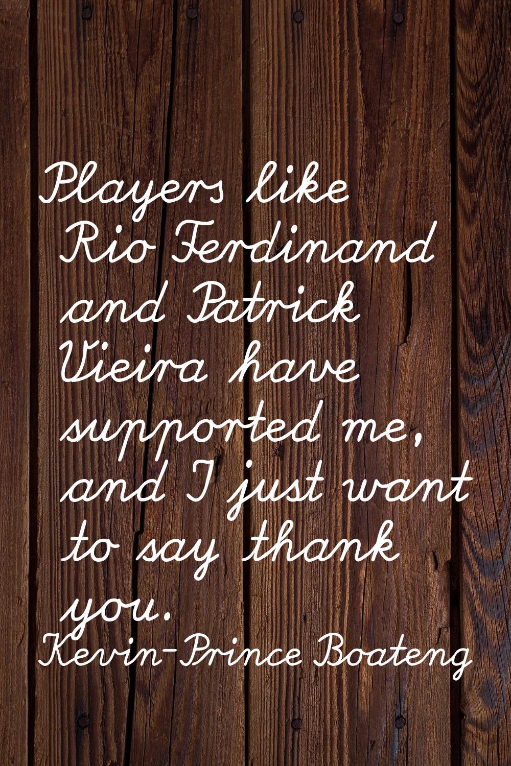 Players like Rio Ferdinand and Patrick Vieira have supported me, and I just want to say thank you.