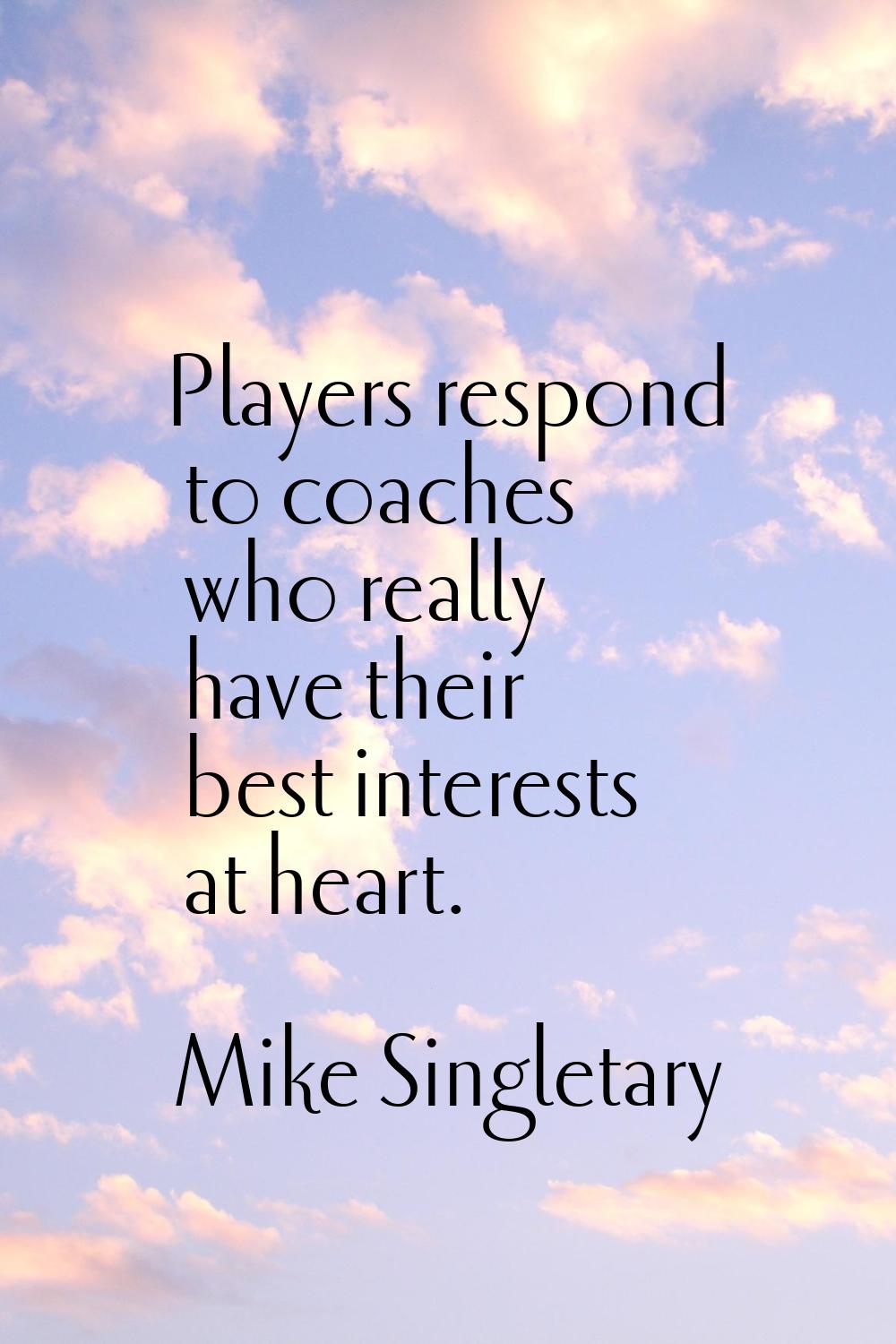 Players respond to coaches who really have their best interests at heart.