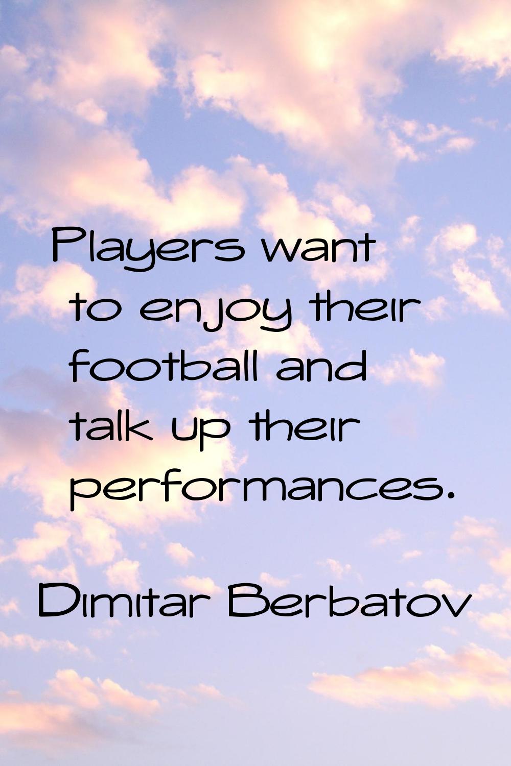 Players want to enjoy their football and talk up their performances.