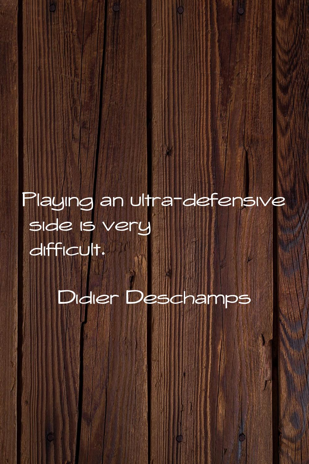 Playing an ultra-defensive side is very difficult.