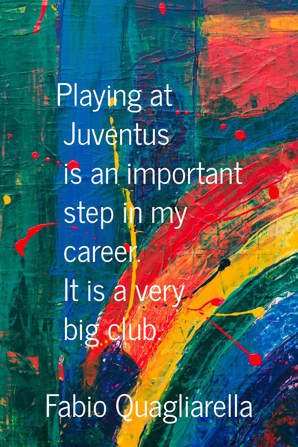 Playing at Juventus is an important step in my career. It is a very big club.