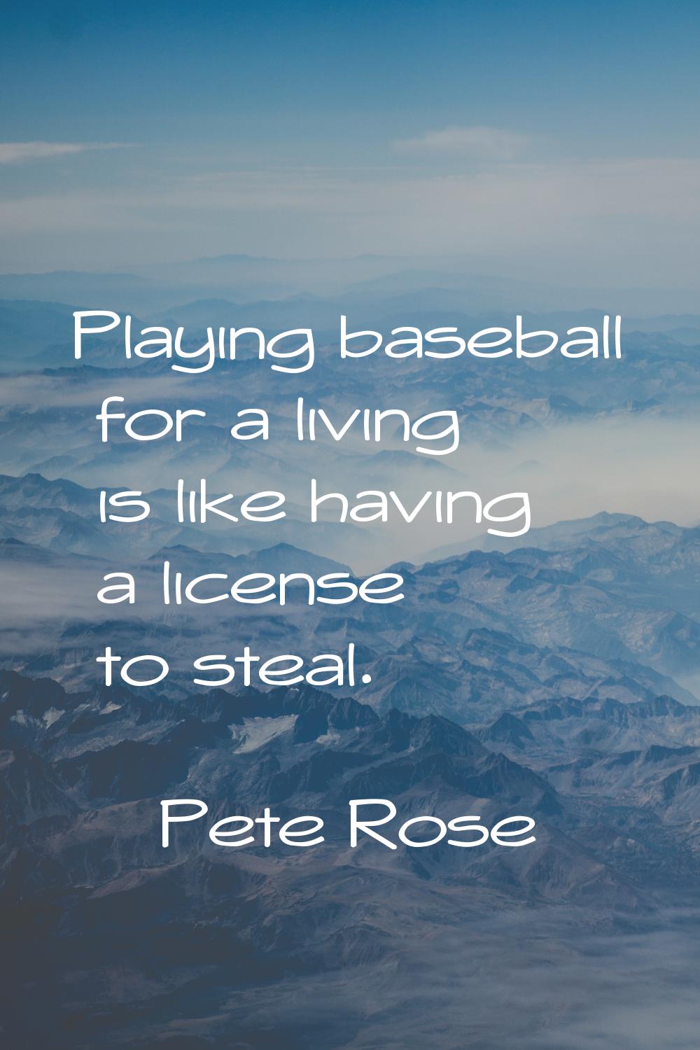 Playing baseball for a living is like having a license to steal.