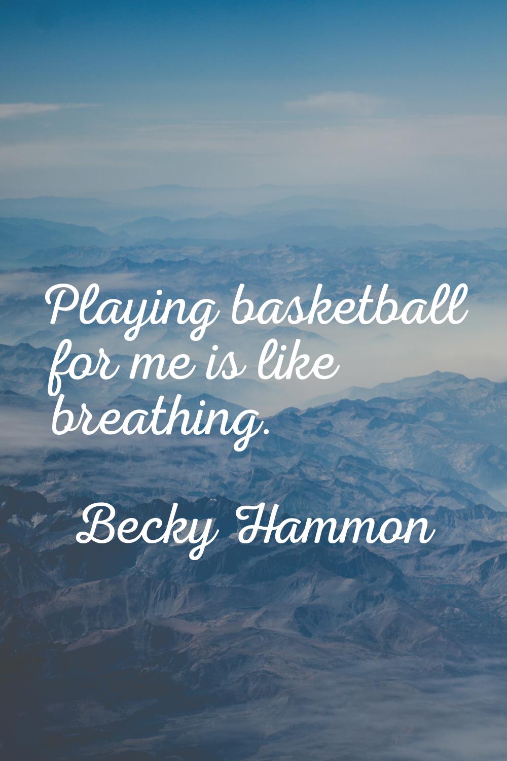 Playing basketball for me is like breathing.