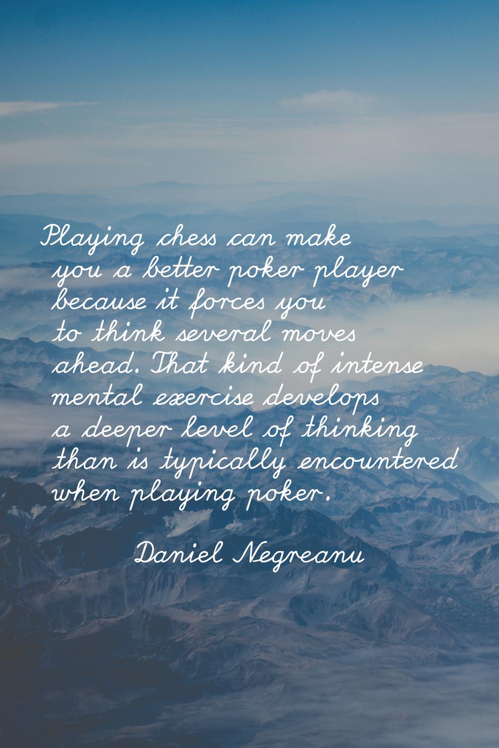 Playing chess can make you a better poker player because it forces you to think several moves ahead