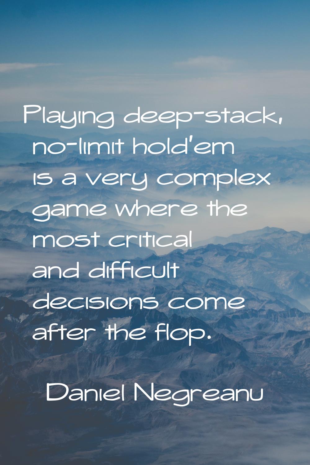 Playing deep-stack, no-limit hold'em is a very complex game where the most critical and difficult d