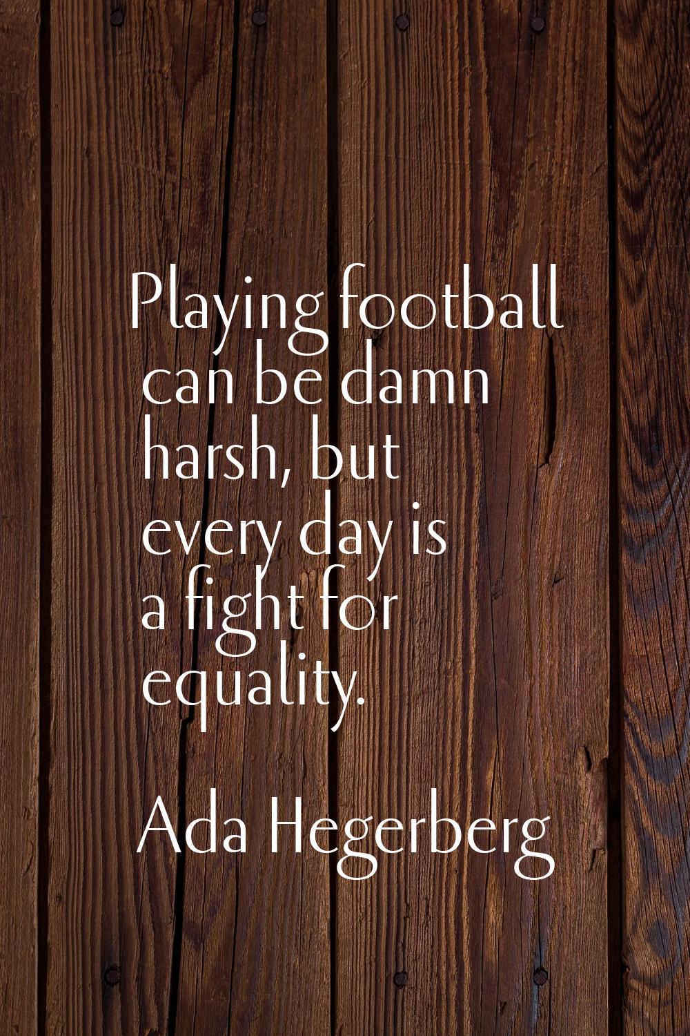 Playing football can be damn harsh, but every day is a fight for equality.