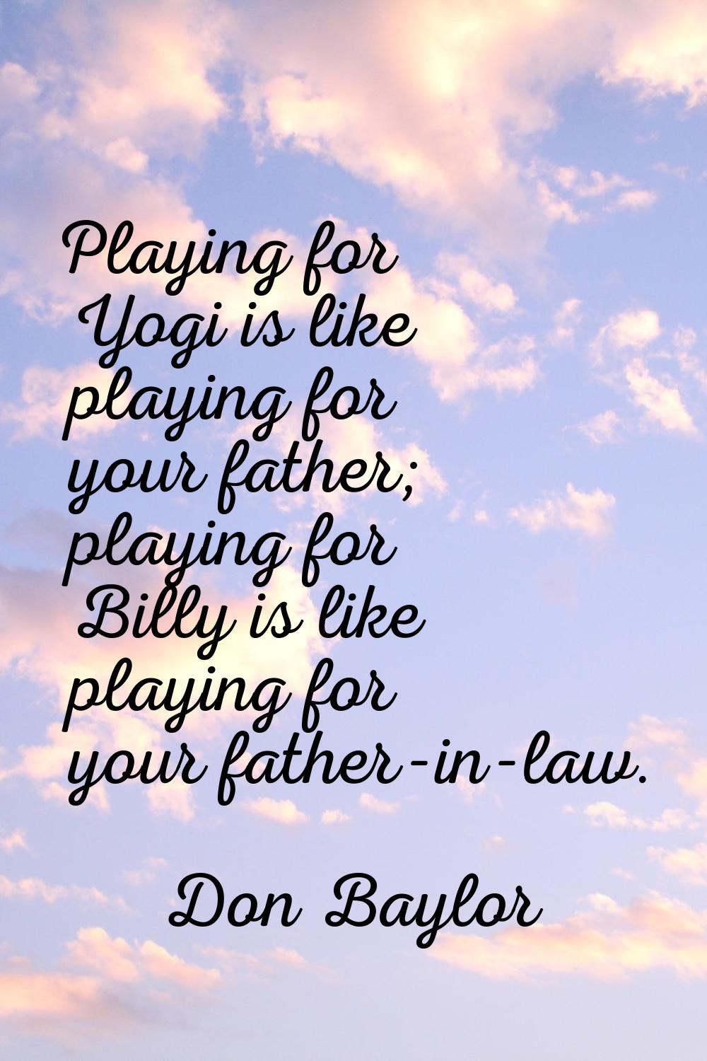 Playing for Yogi is like playing for your father; playing for Billy is like playing for your father