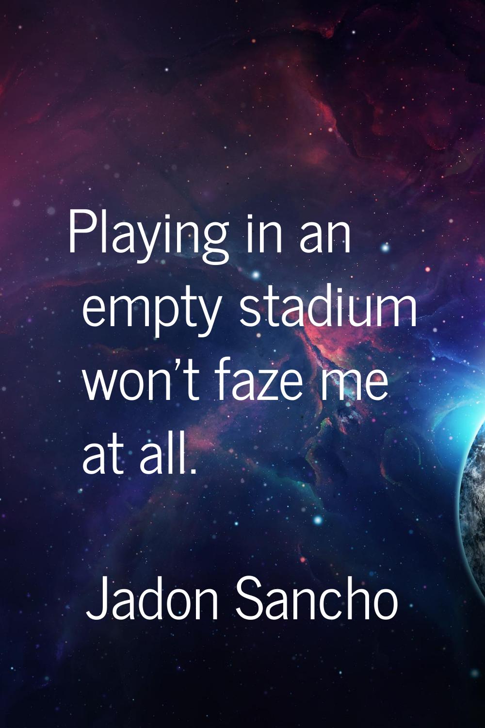 Playing in an empty stadium won't faze me at all.