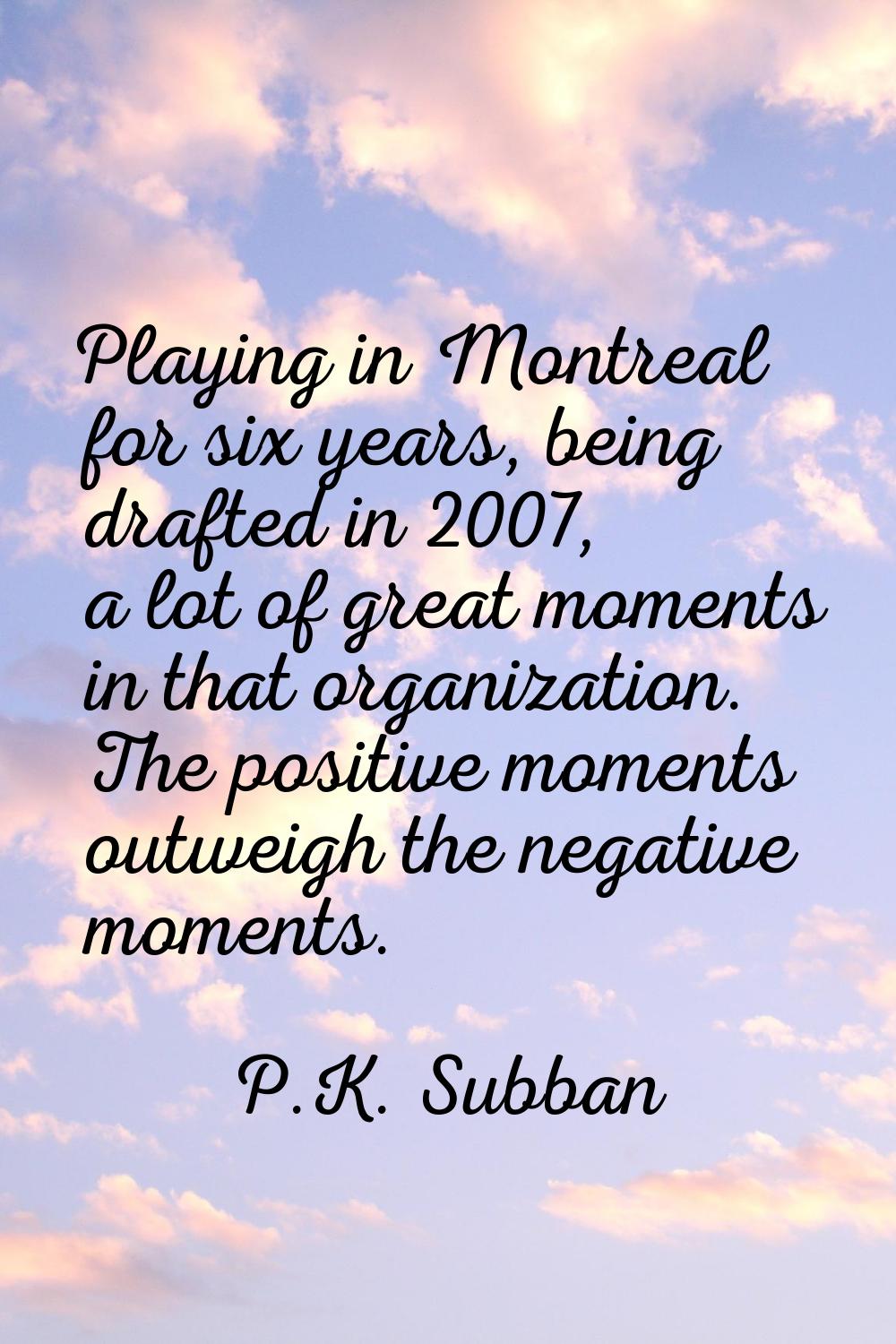 Playing in Montreal for six years, being drafted in 2007, a lot of great moments in that organizati