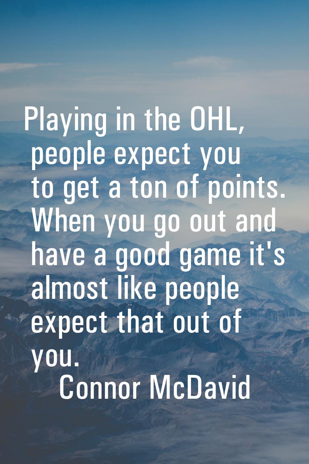 Playing in the OHL, people expect you to get a ton of points. When you go out and have a good game 