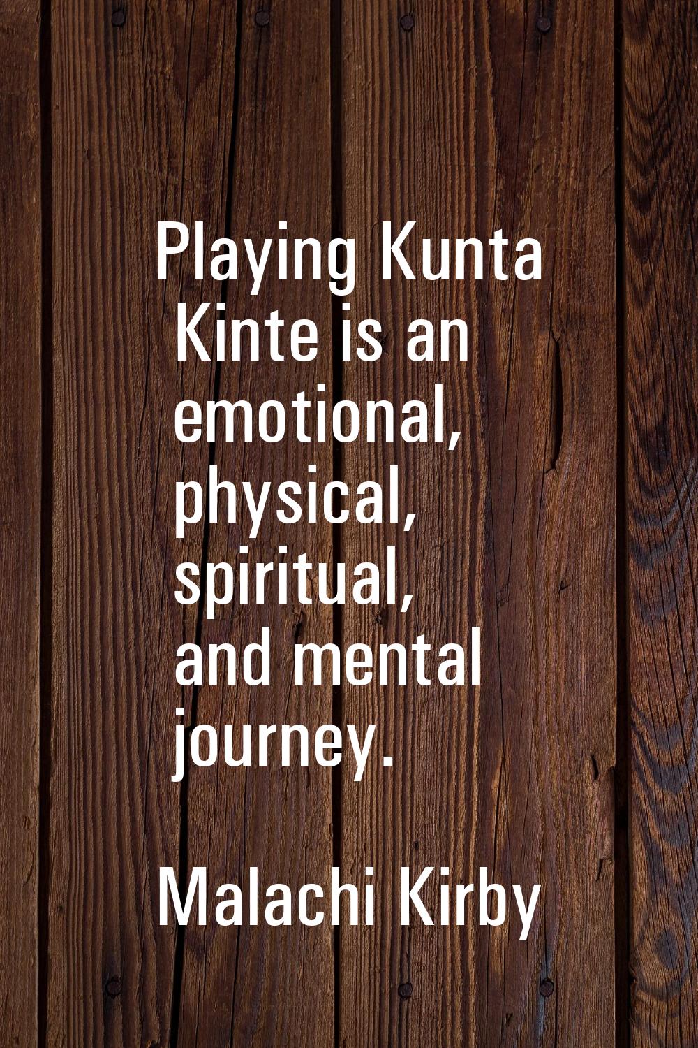 Playing Kunta Kinte is an emotional, physical, spiritual, and mental journey.