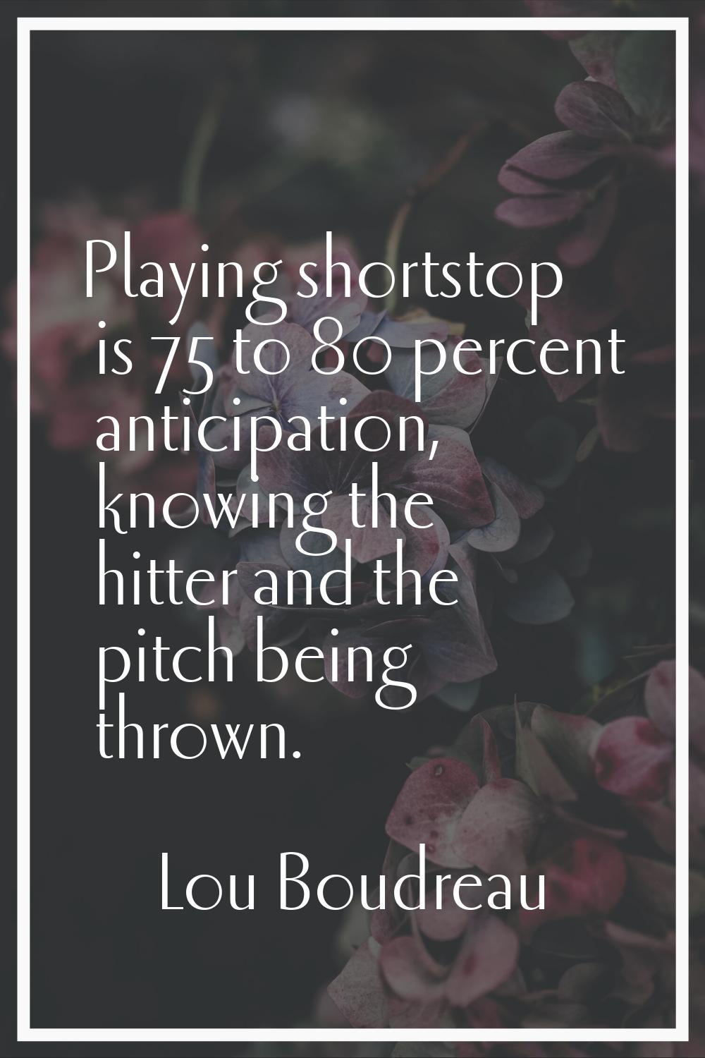 Playing shortstop is 75 to 80 percent anticipation, knowing the hitter and the pitch being thrown.