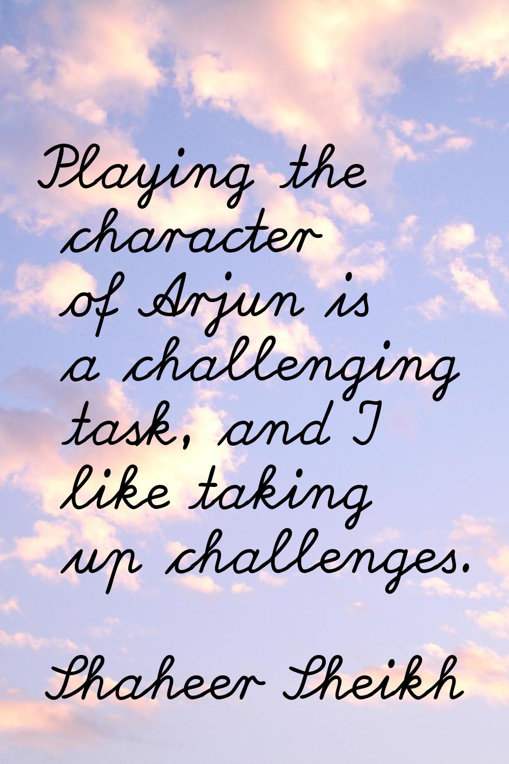 Playing the character of Arjun is a challenging task, and I like taking up challenges.