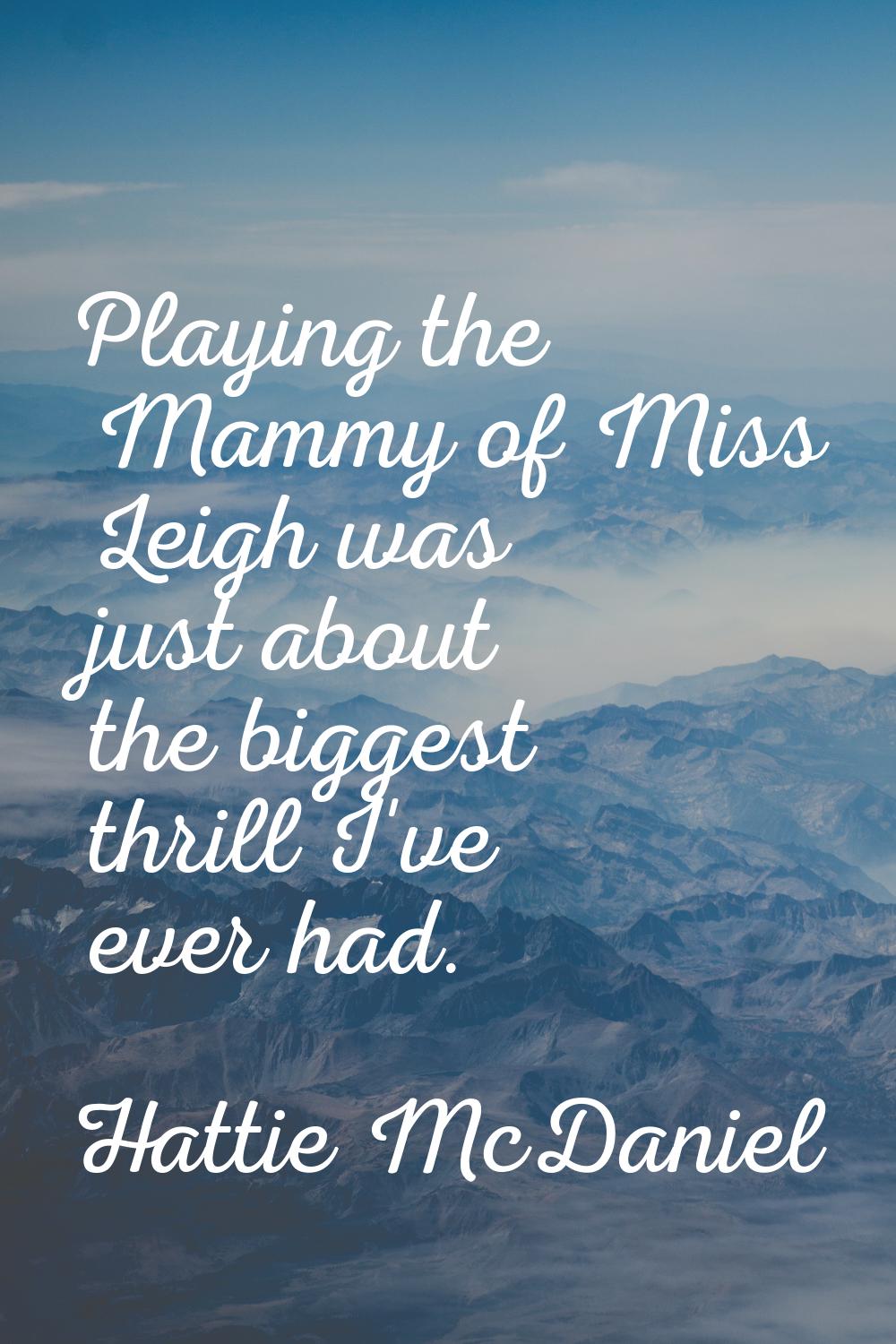 Playing the Mammy of Miss Leigh was just about the biggest thrill I've ever had.
