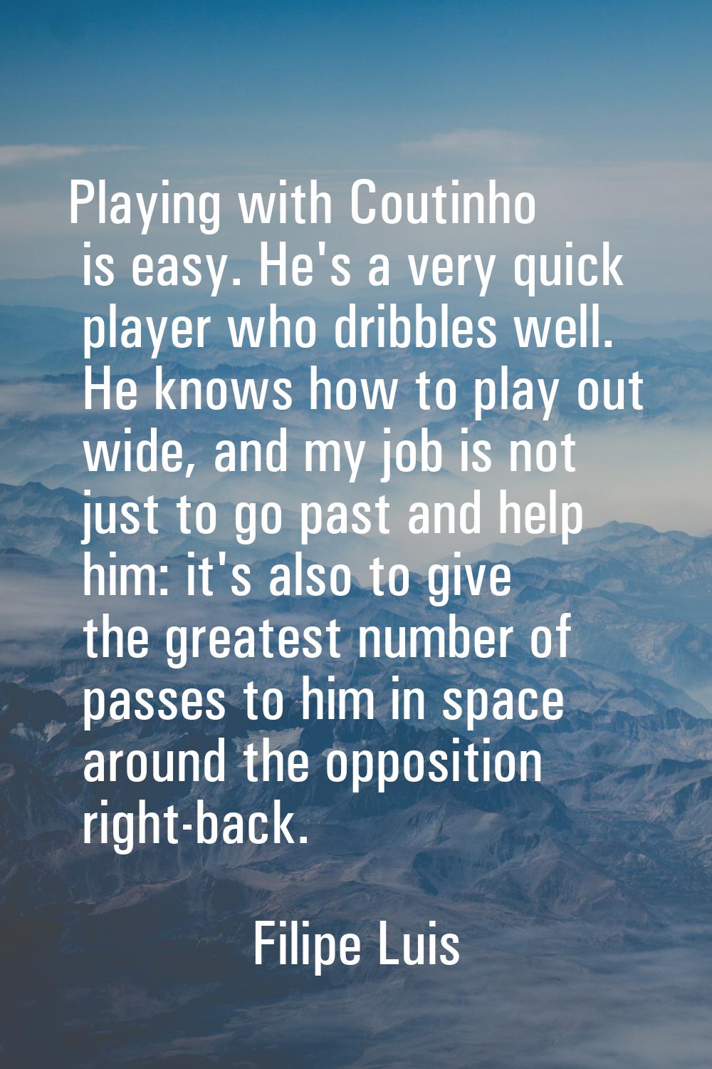 Playing with Coutinho is easy. He's a very quick player who dribbles well. He knows how to play out