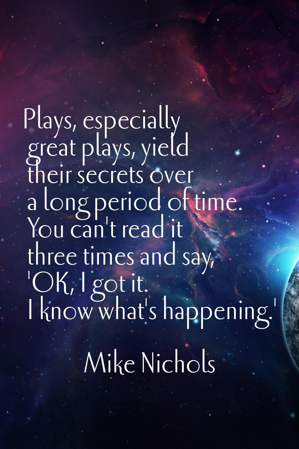 Plays, especially great plays, yield their secrets over a long period of time. You can't read it th