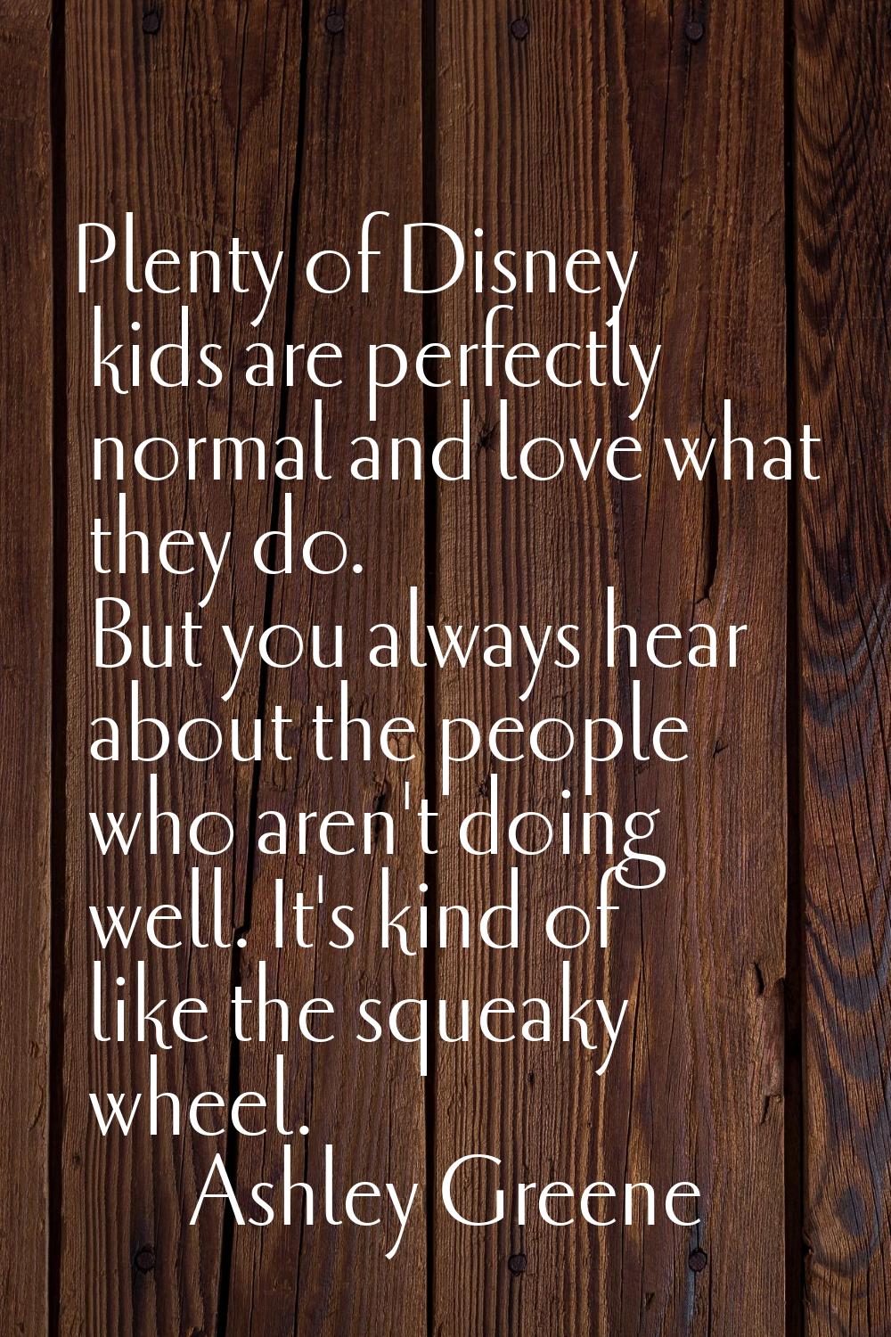 Plenty of Disney kids are perfectly normal and love what they do. But you always hear about the peo