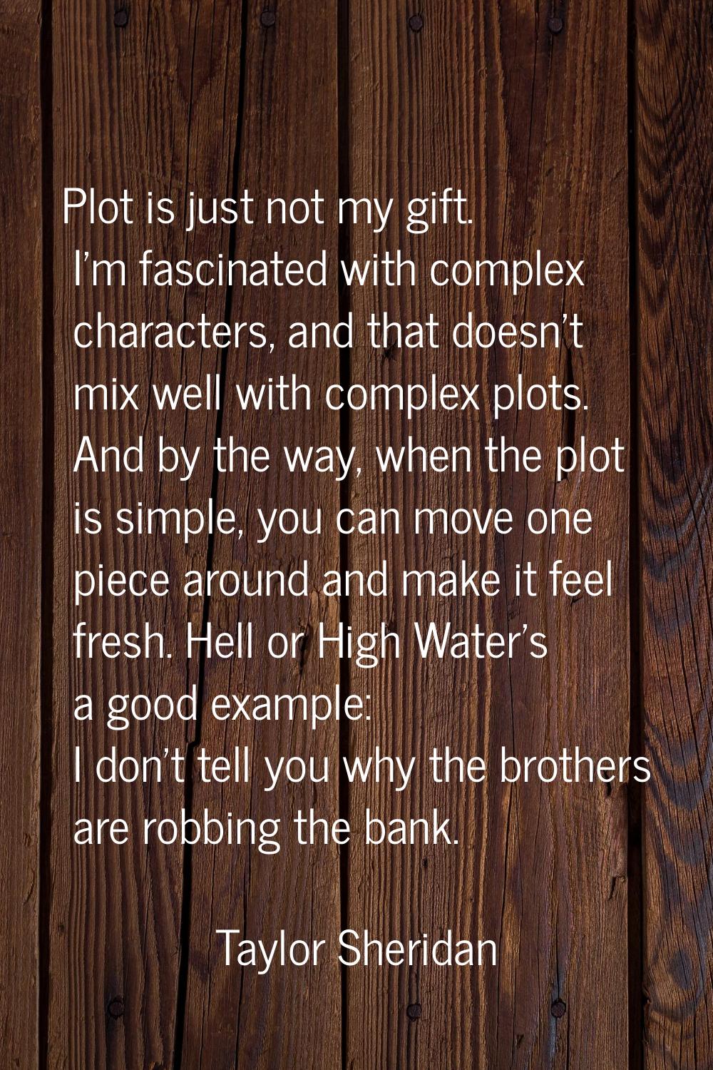 Plot is just not my gift. I'm fascinated with complex characters, and that doesn't mix well with co