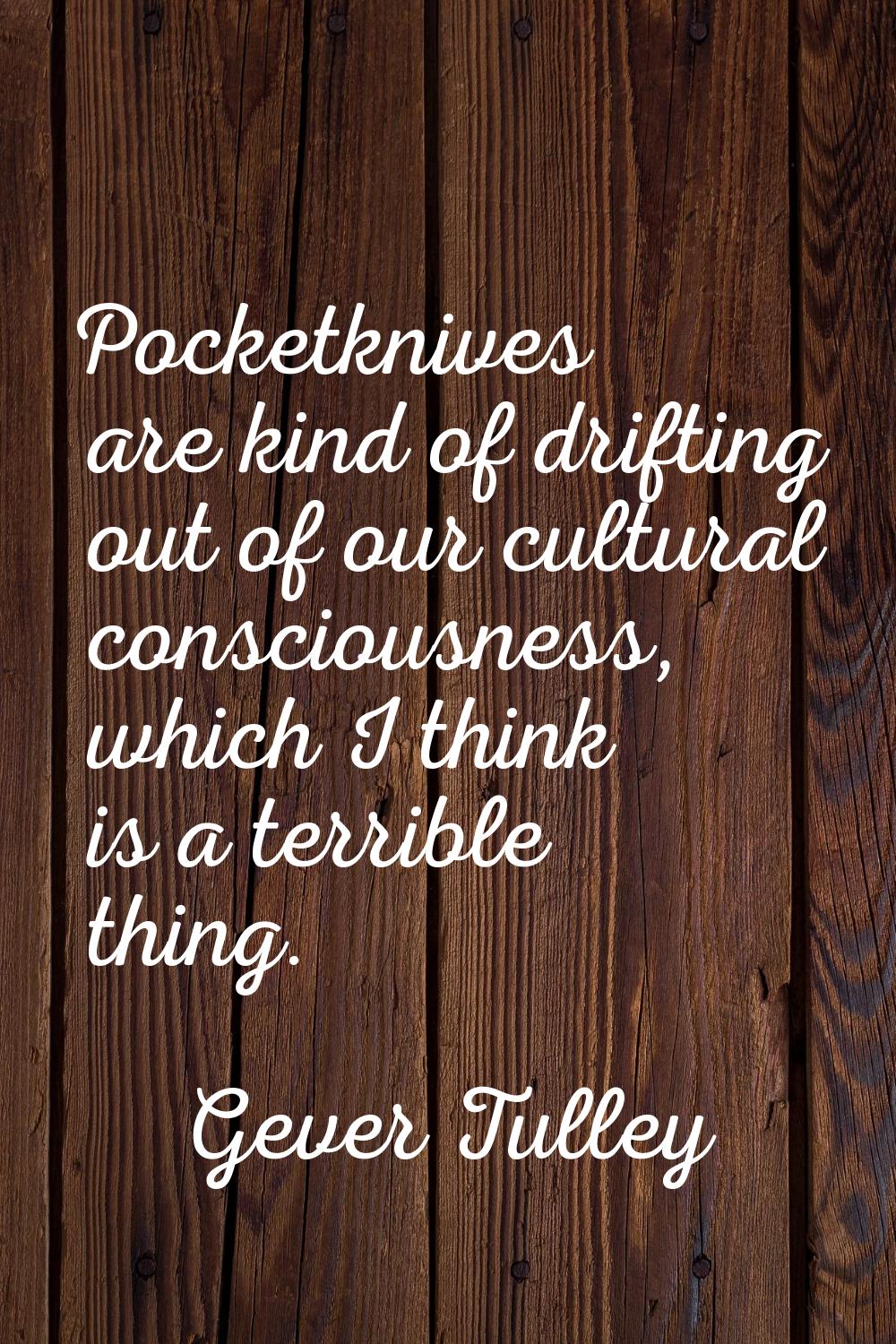 Pocketknives are kind of drifting out of our cultural consciousness, which I think is a terrible th