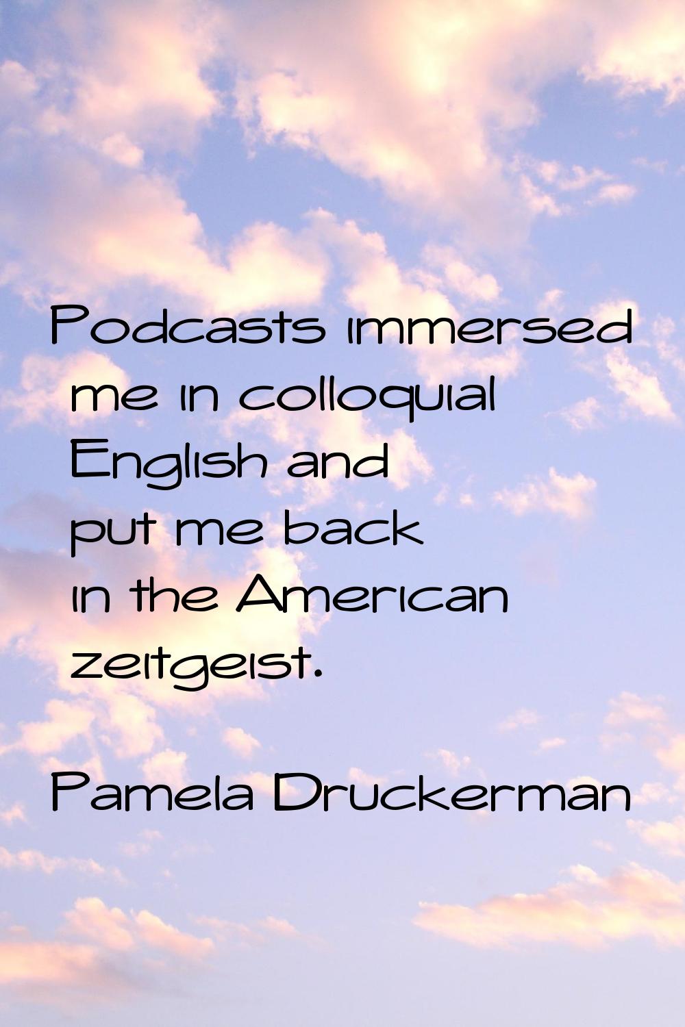 Podcasts immersed me in colloquial English and put me back in the American zeitgeist.