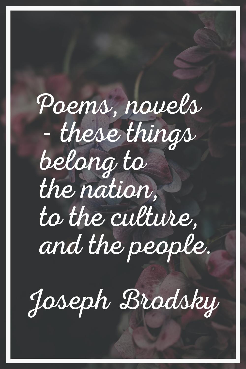 Poems, novels - these things belong to the nation, to the culture, and the people.