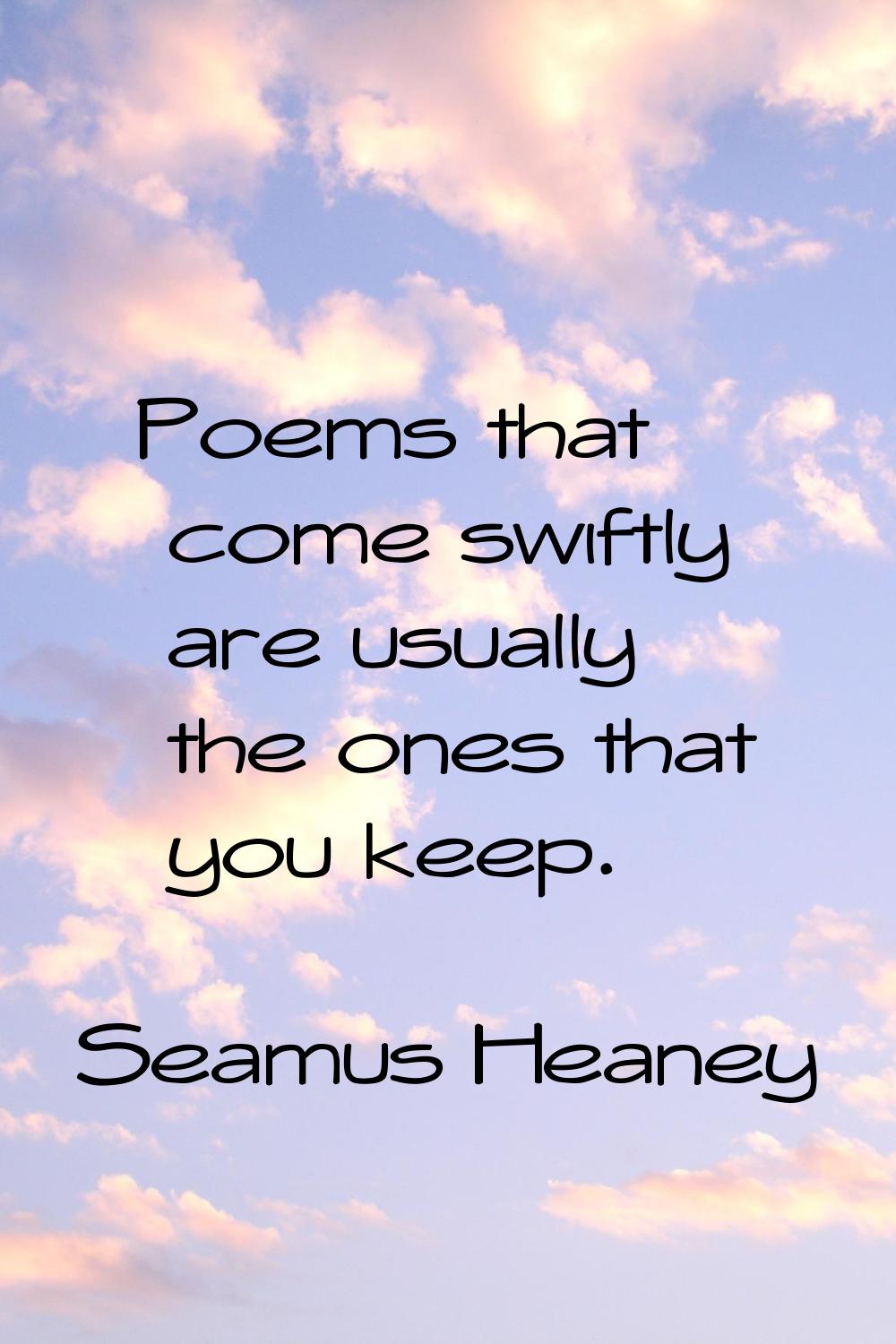 Poems that come swiftly are usually the ones that you keep.