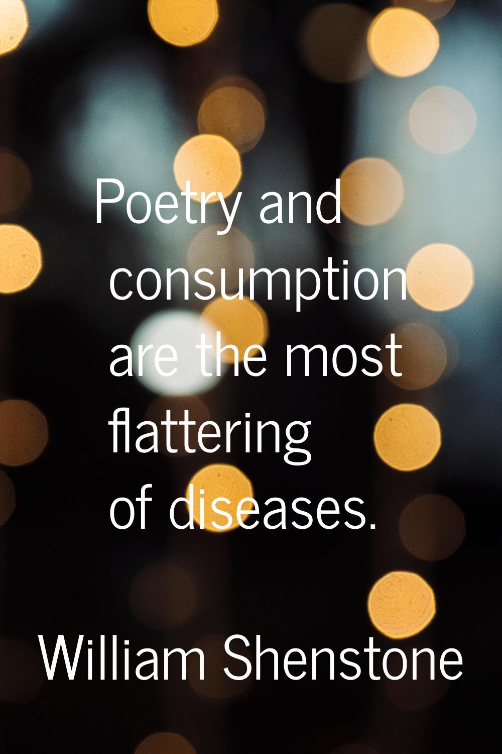 Poetry and consumption are the most flattering of diseases.