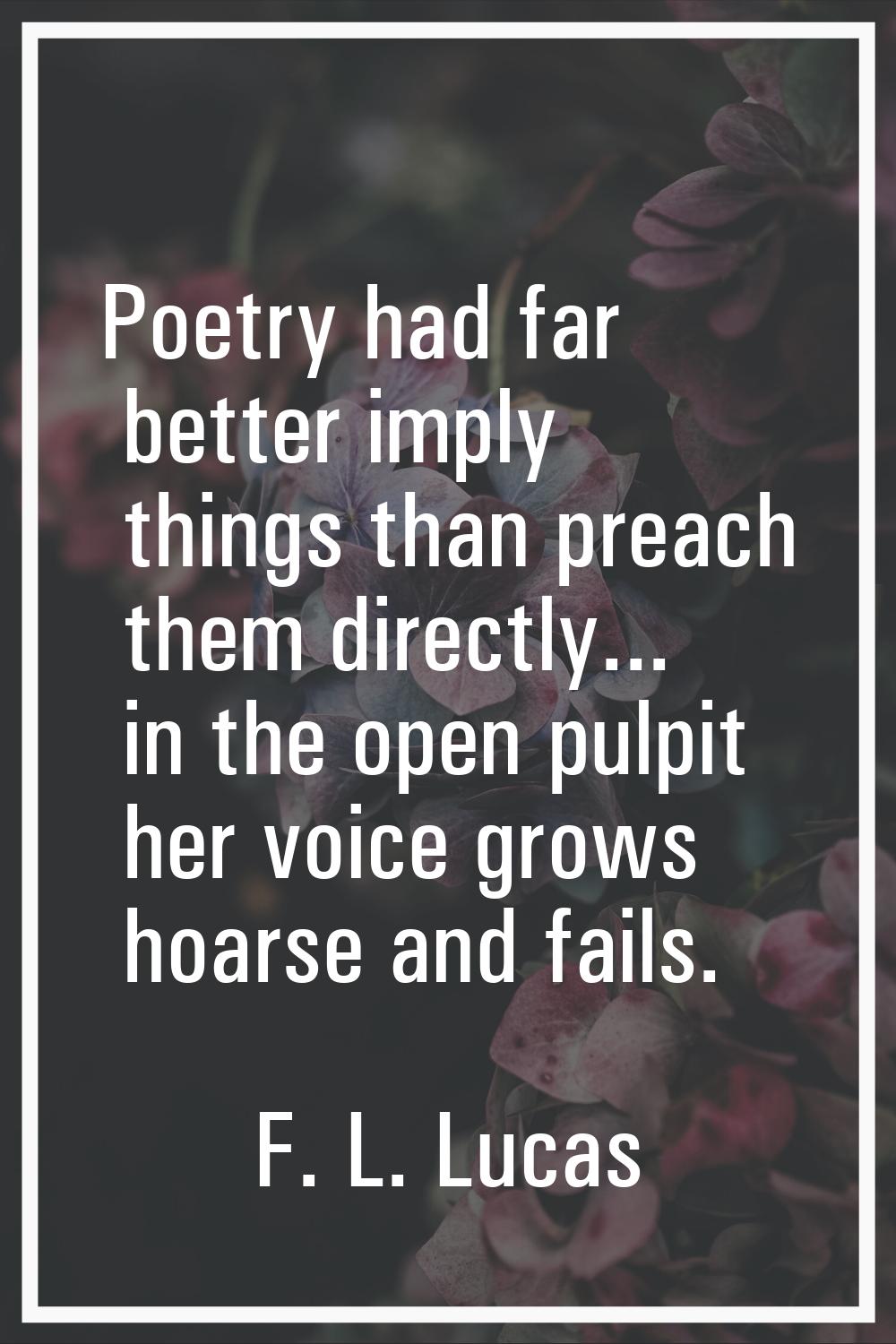 Poetry had far better imply things than preach them directly... in the open pulpit her voice grows 