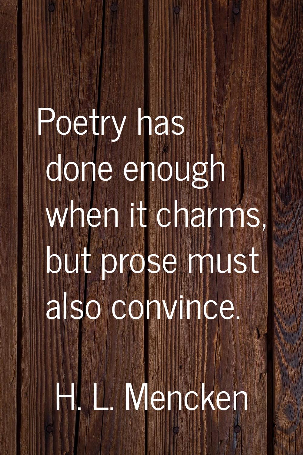 Poetry has done enough when it charms, but prose must also convince.