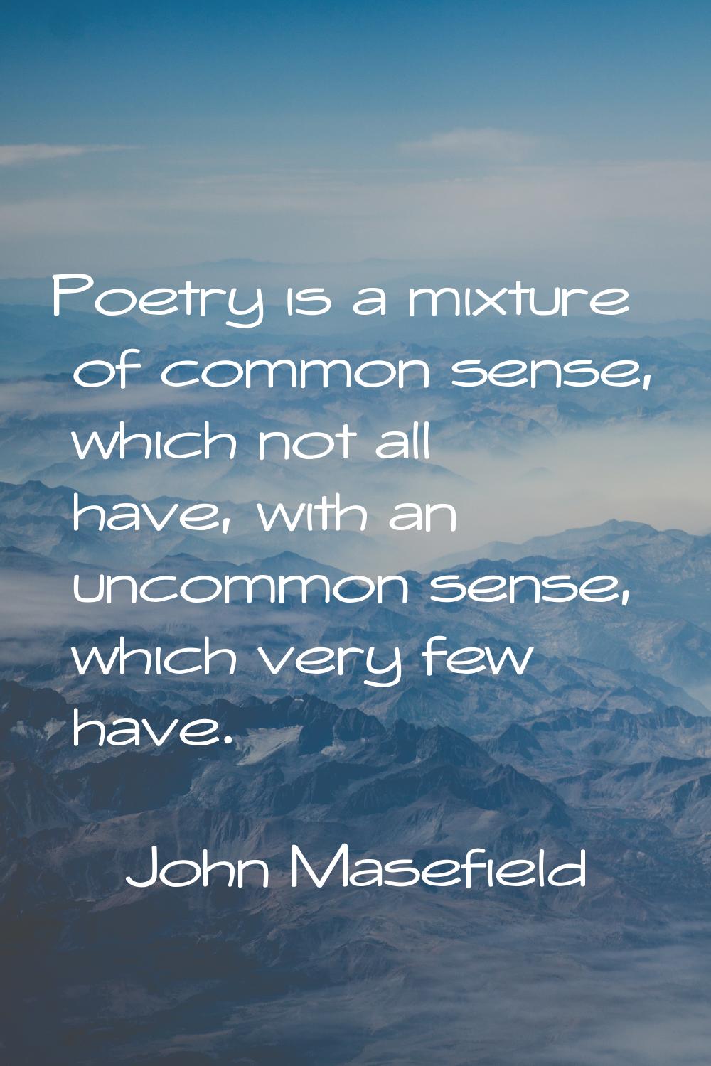 Poetry is a mixture of common sense, which not all have, with an uncommon sense, which very few hav
