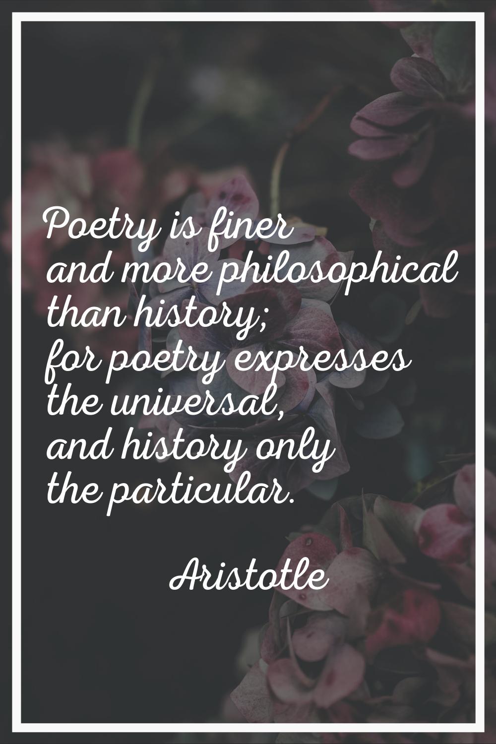 Poetry is finer and more philosophical than history; for poetry expresses the universal, and histor