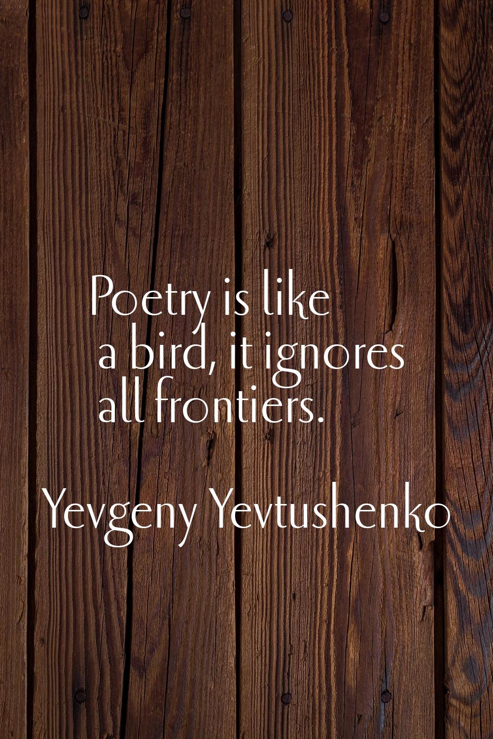 Poetry is like a bird, it ignores all frontiers.