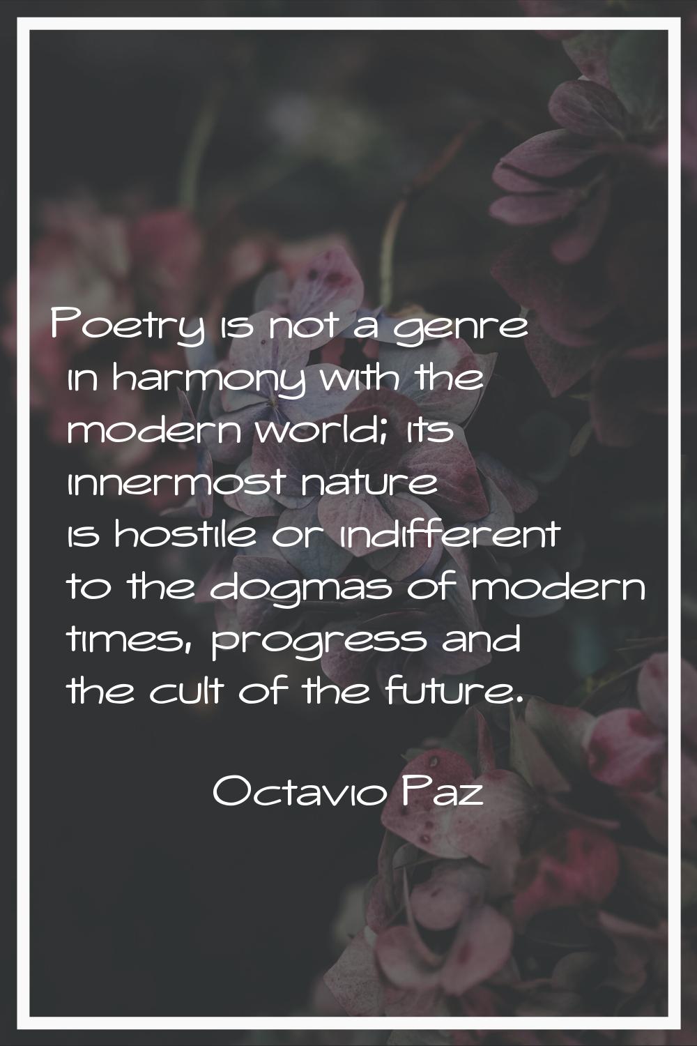 Poetry is not a genre in harmony with the modern world; its innermost nature is hostile or indiffer