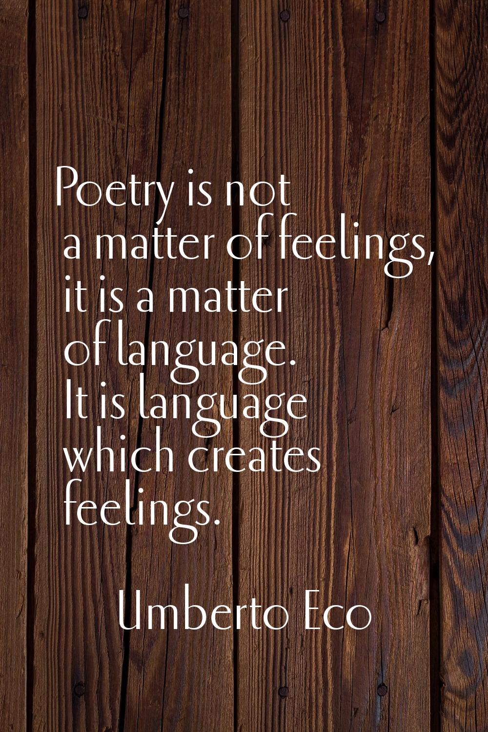 Poetry is not a matter of feelings, it is a matter of language. It is language which creates feelin