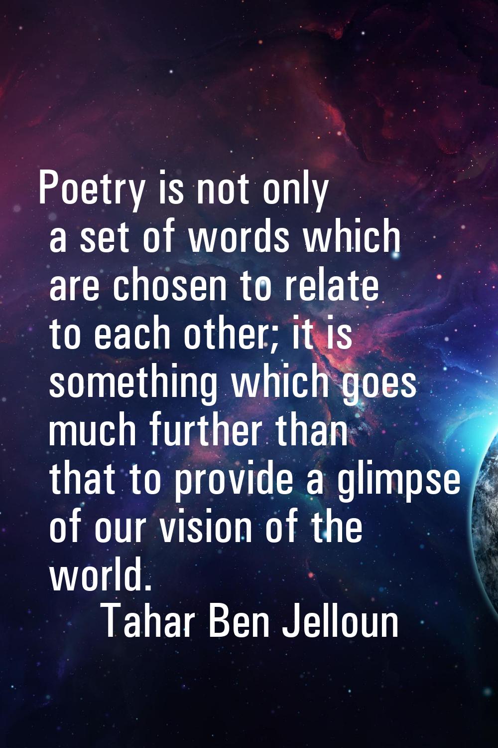 Poetry is not only a set of words which are chosen to relate to each other; it is something which g